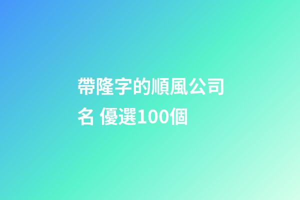 帶隆字的順風公司名 優選100個-第1張-公司起名-玄機派